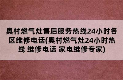 奥村燃气灶售后服务热线24小时各区维修电话(奥村燃气灶24小时热线 维修电话 家电维修专家)